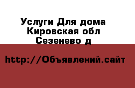 Услуги Для дома. Кировская обл.,Сезенево д.